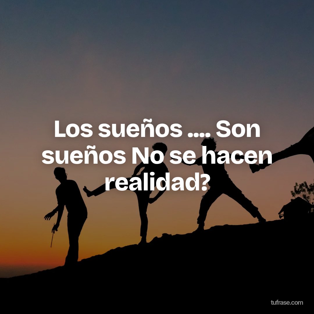 Los sueños .... Son sueños No se hacen realidad?