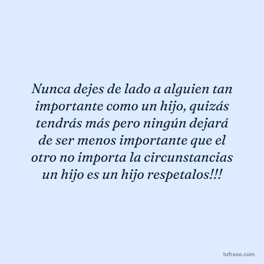 Nunca dejes de lado a alguien tan importante como un hijo, quizás tendrás más pero ningún dejará de ser menos importante que el otro no importa la circunstancias un hijo es un hijo respetalos!!!