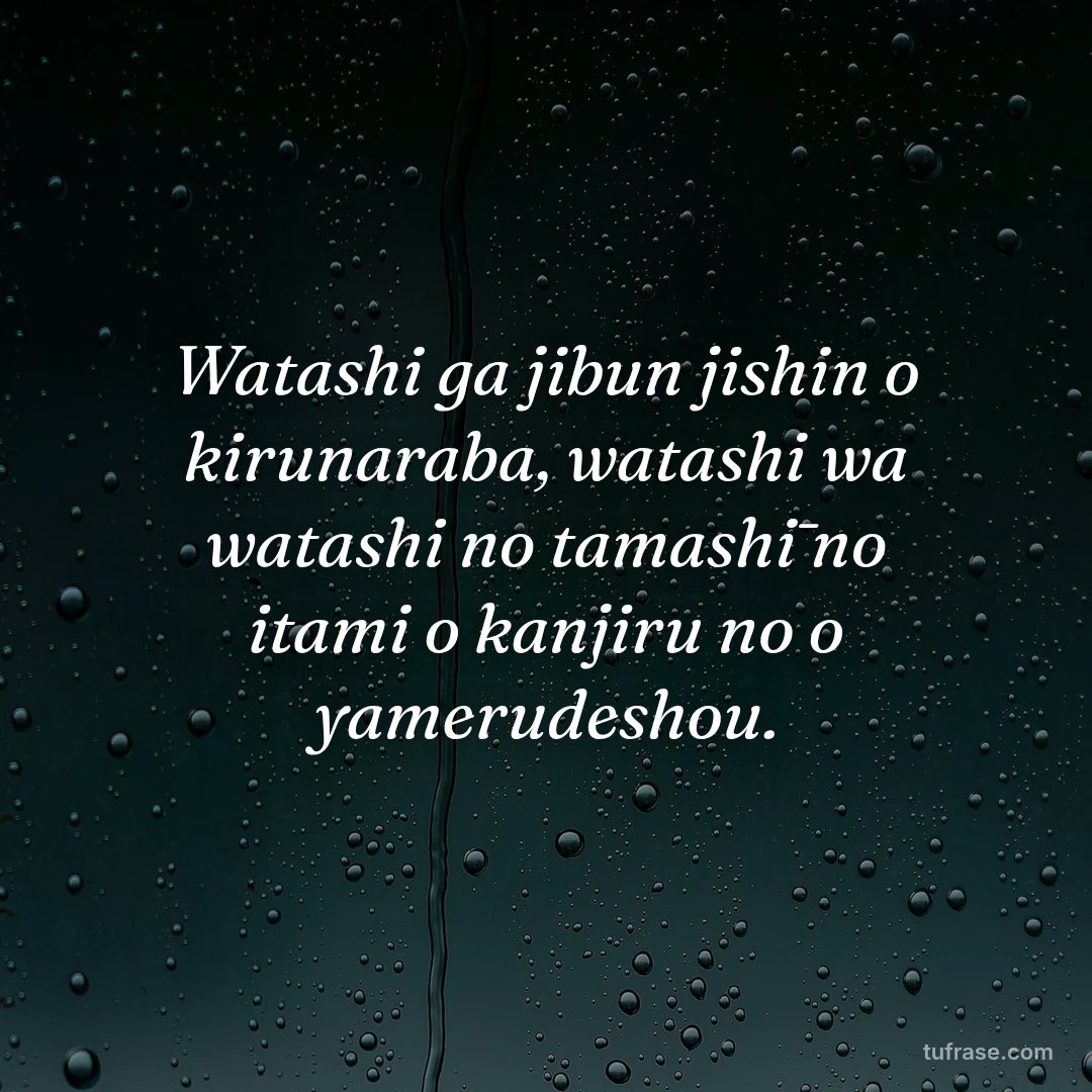 Watashi ga jibun jishin o kirunaraba, watashi wa watashi no tamashī no itami o kanjiru no o yamerudeshou.