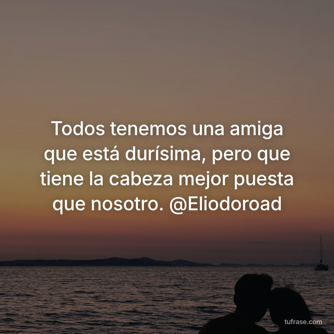 Todos tenemos una amiga que está durísima, pero que tiene la cabeza mejor puesta que nosotro. @Eliodoroad