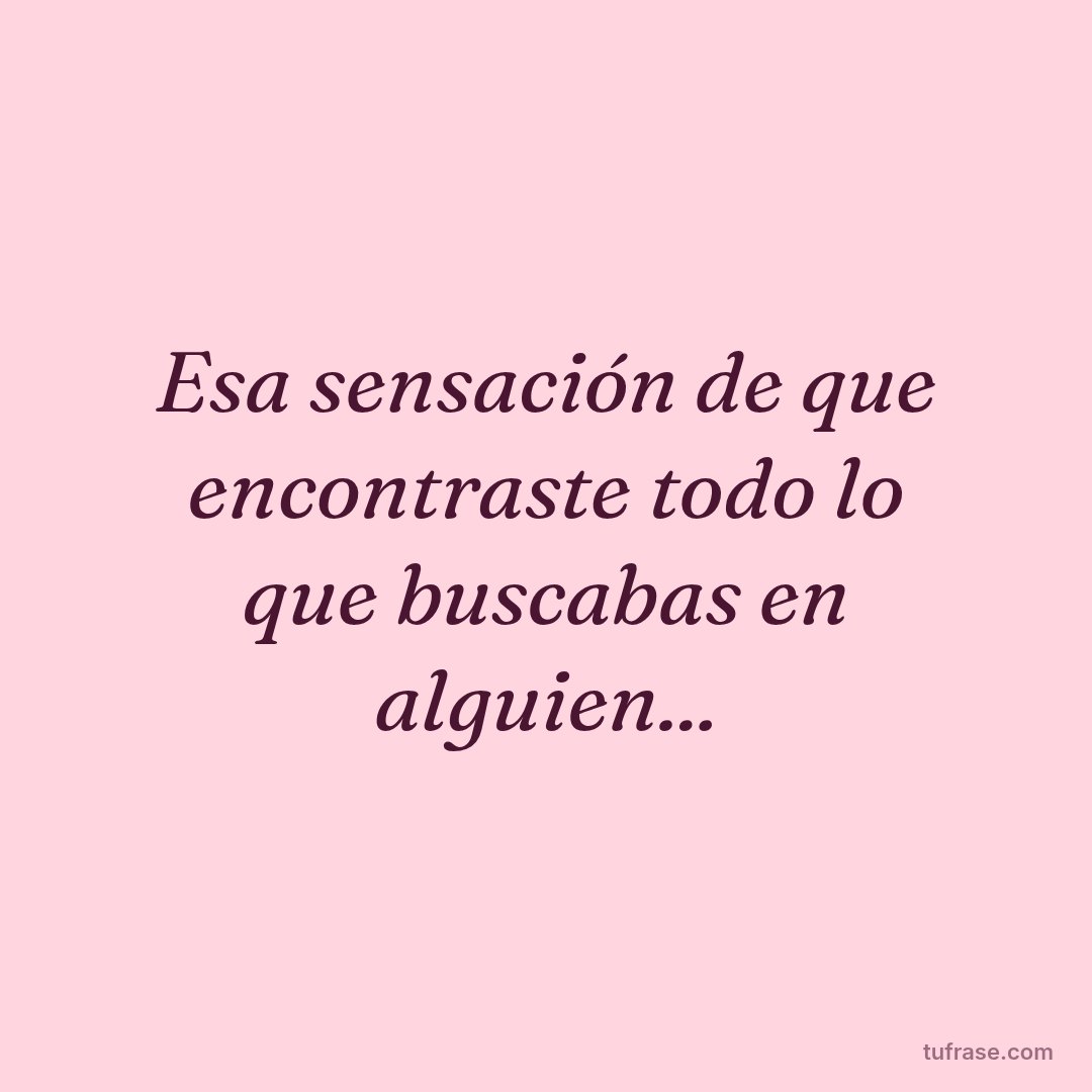 Esa sensación de que encontraste todo lo que buscabas en alguien...