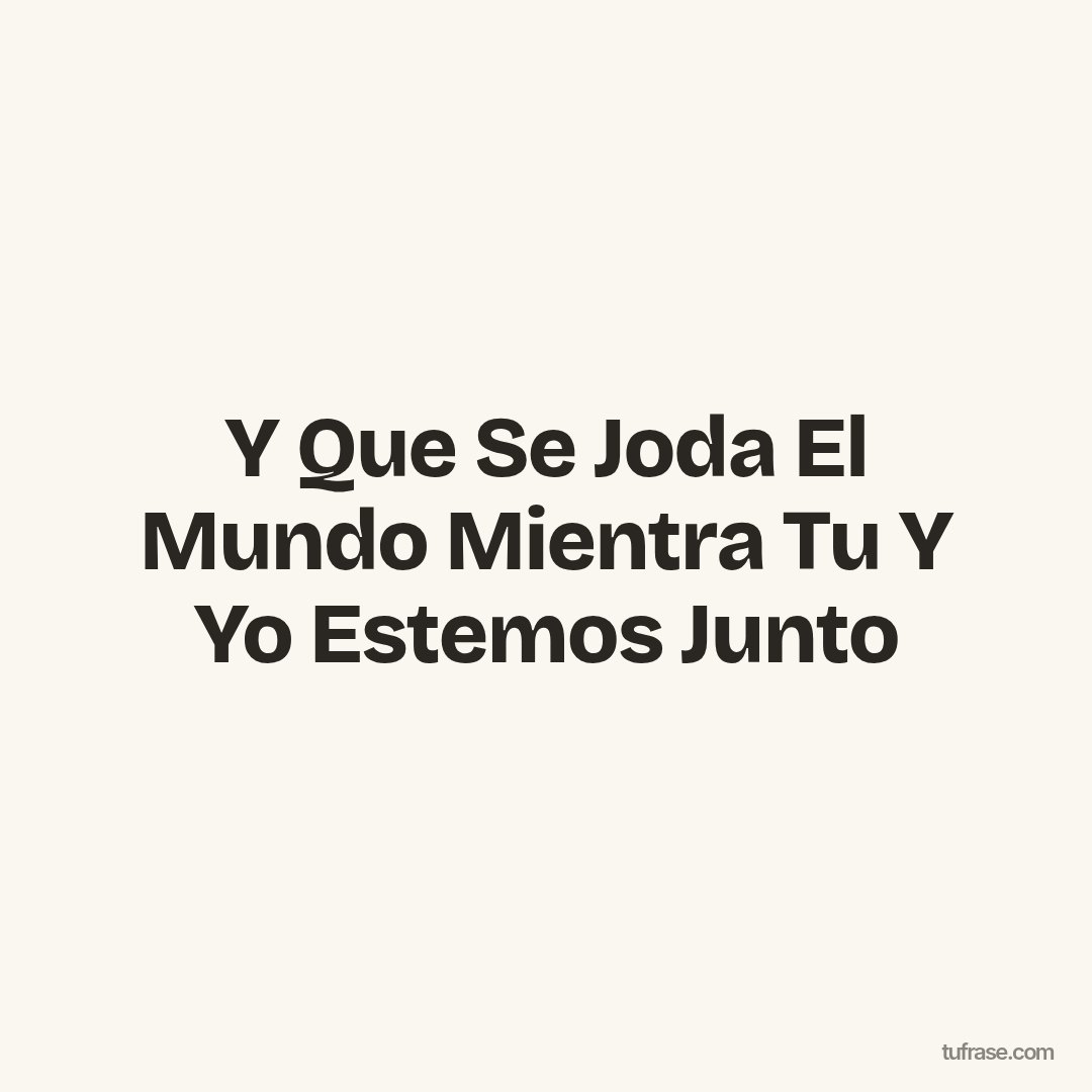 Y Que Se Joda El Mundo Mientra Tu Y Yo Estemos Junto