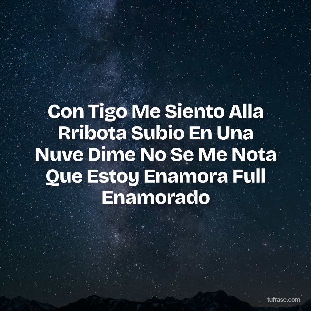 Con Tigo Me Siento Alla Rribota Subio En Una Nuve Dime No Se Me Nota Que Estoy Enamora Full Enamorado