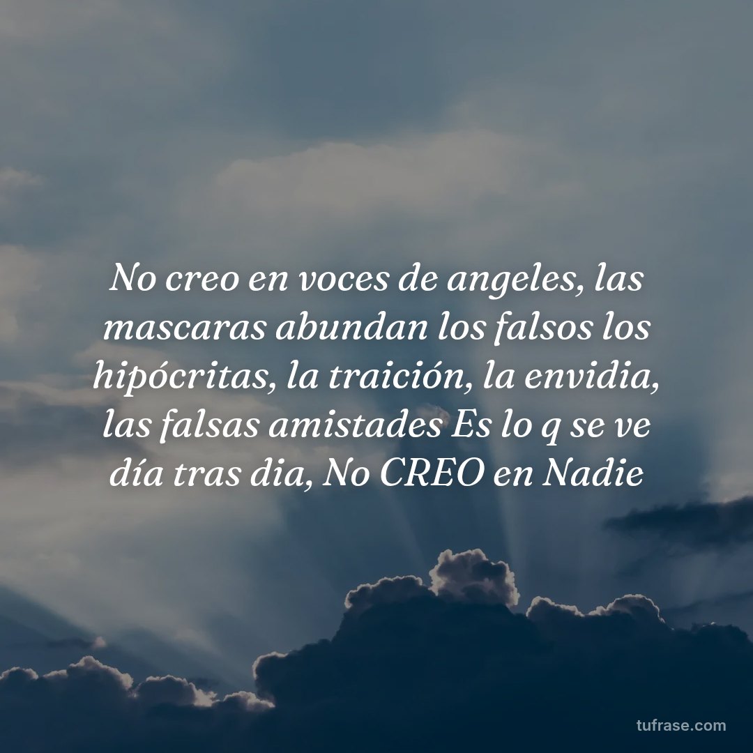 No creo en voces de angeles, las mascaras abundan los falsos los hipócritas, la traición, la envidia, las falsas amistades Es lo q se ve día tras dia, No CREO en Nadie