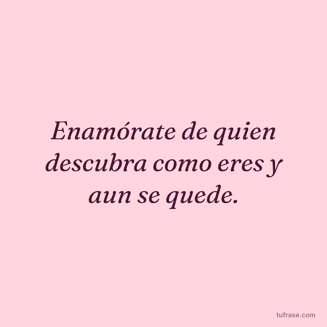Enamórate de quien descubra como eres y aun se quede.