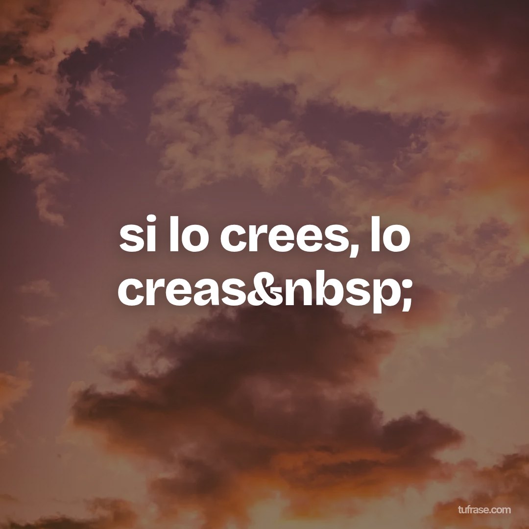 si lo crees, lo creas&nbsp;