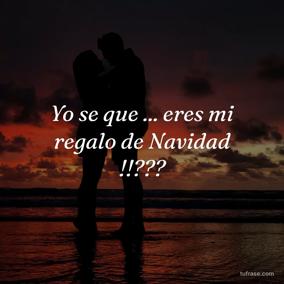 Yo se que ... eres mi regalo de Navidad !!???