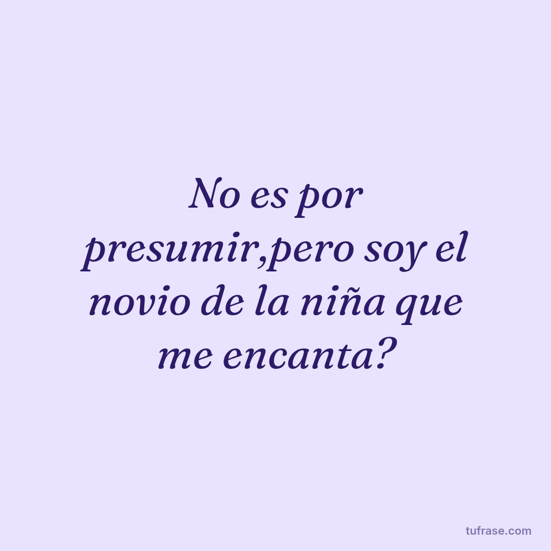 No es por presumir,pero soy el novio de la niña que me encanta?