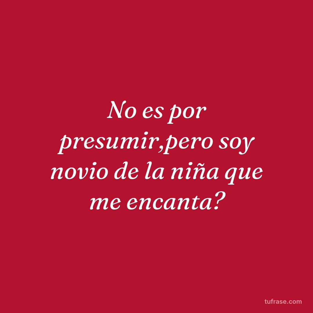 No es por presumir,pero soy novio de la niña que me encanta?