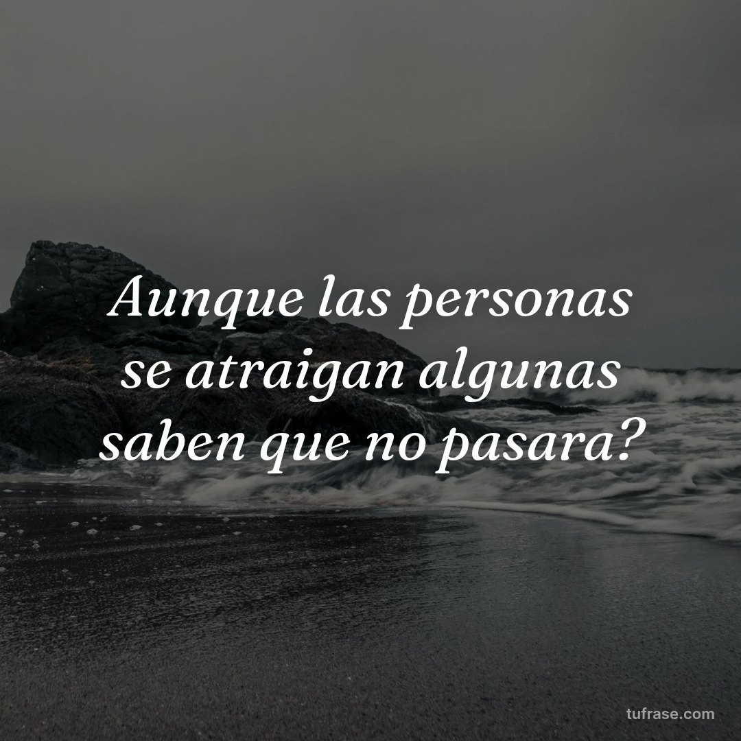 Aunque las personas se atraigan algunas saben que no pasara?