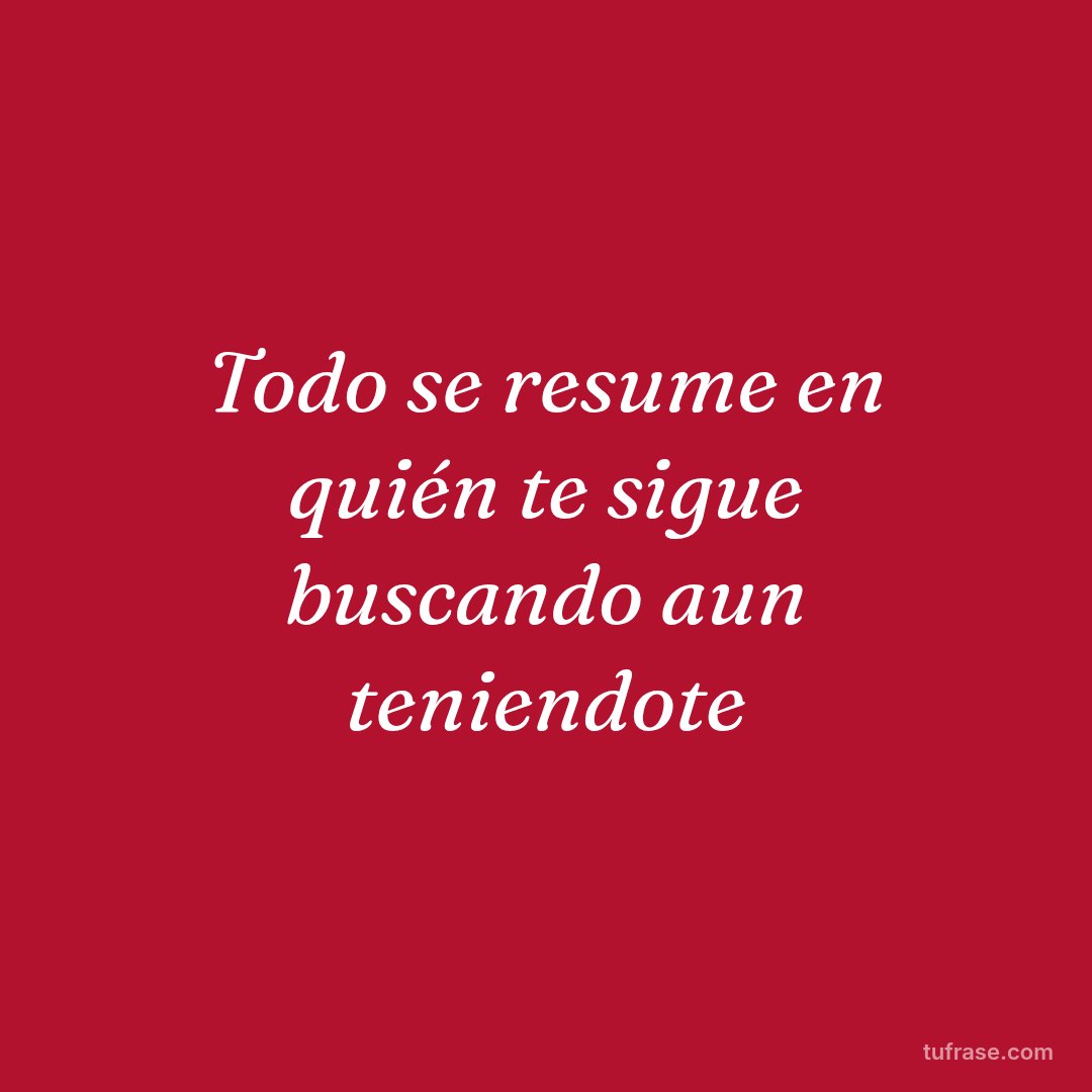 Todo se resume en quién te sigue buscando aun teniendote