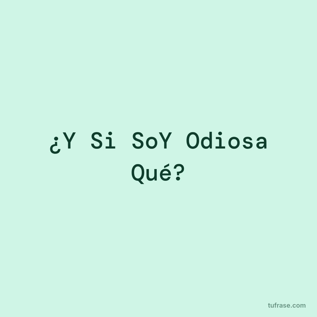 ¿Y Si SoY Odiosa Qué?