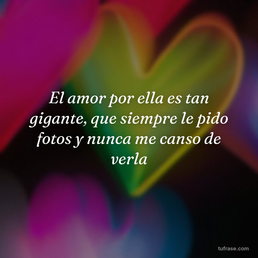 El amor por ella es tan gigante, que siempre le pido fotos y nunca me canso de verla