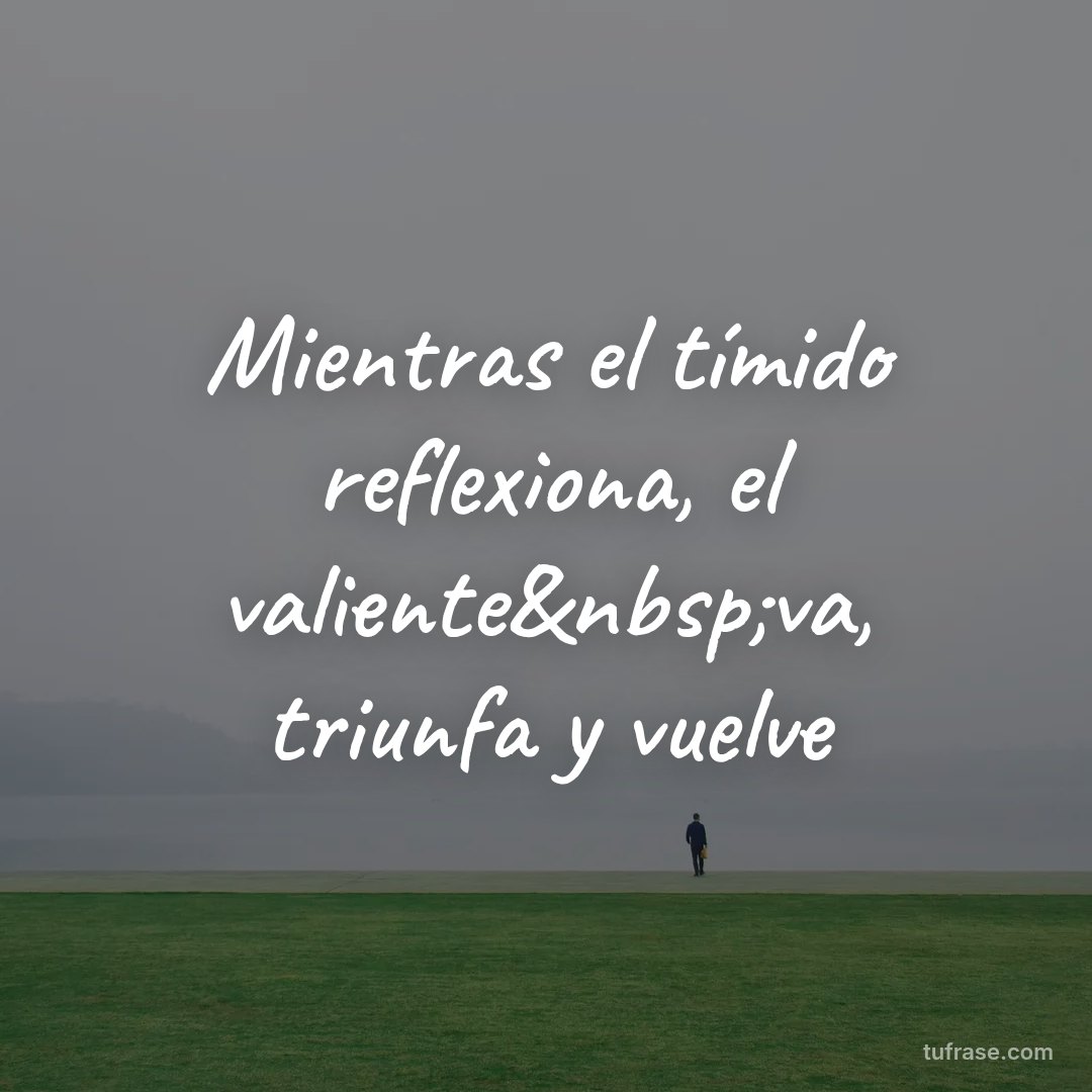 Mientras el tímido reflexiona, el valiente&nbsp;va, triunfa y vuelve