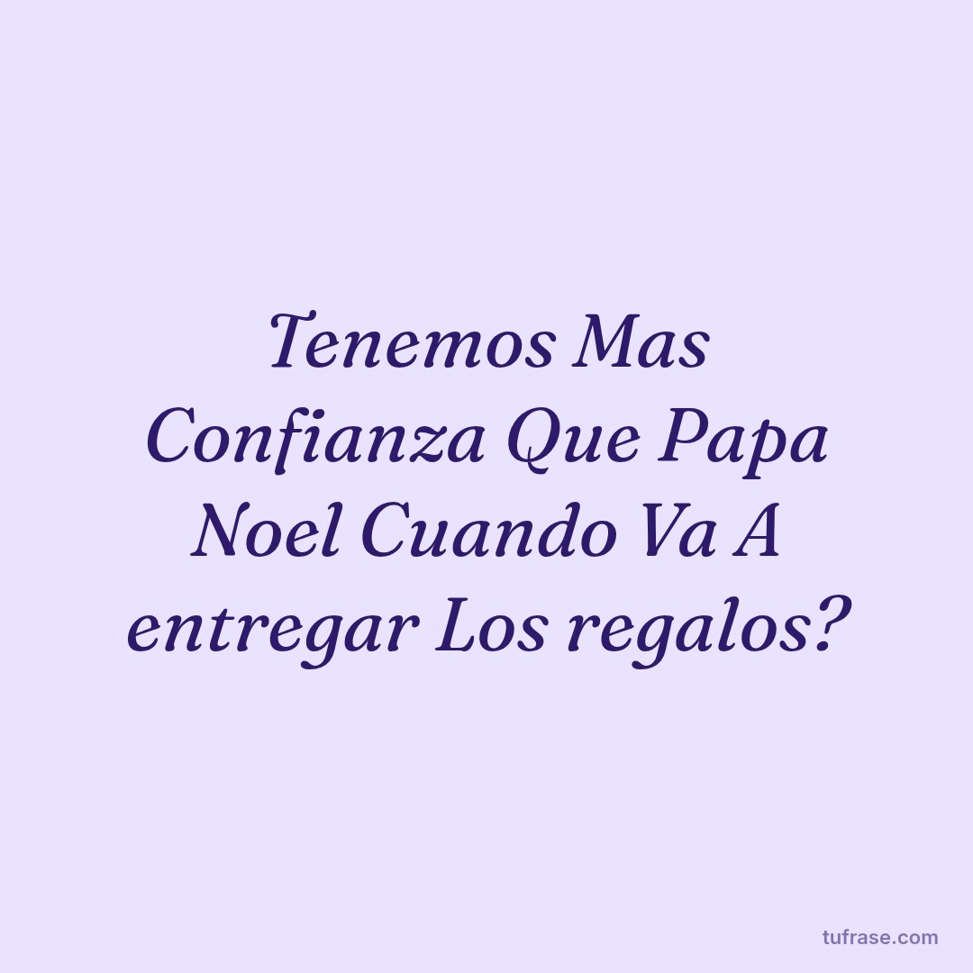Tenemos Mas Confianza Que Papa Noel Cuando Va A entregar Los regalos?