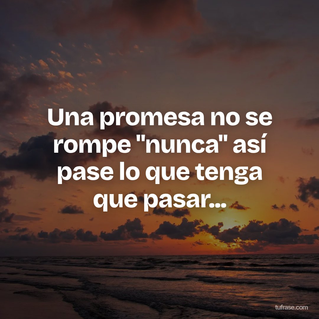 Una promesa no se rompe "nunca" así pase lo que tenga que pasar...