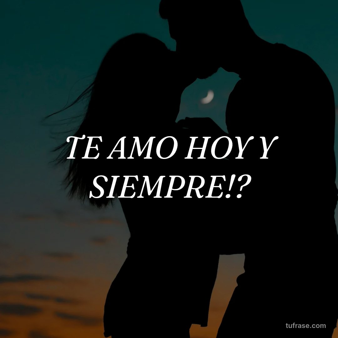 TE AMO HOY Y SIEMPRE!?