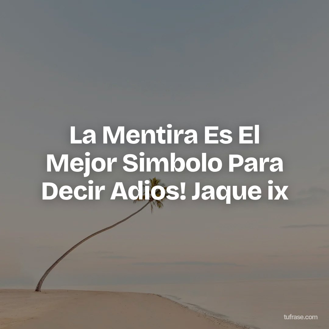 La Mentira Es El Mejor Simbolo Para Decir Adios! Jaque ix