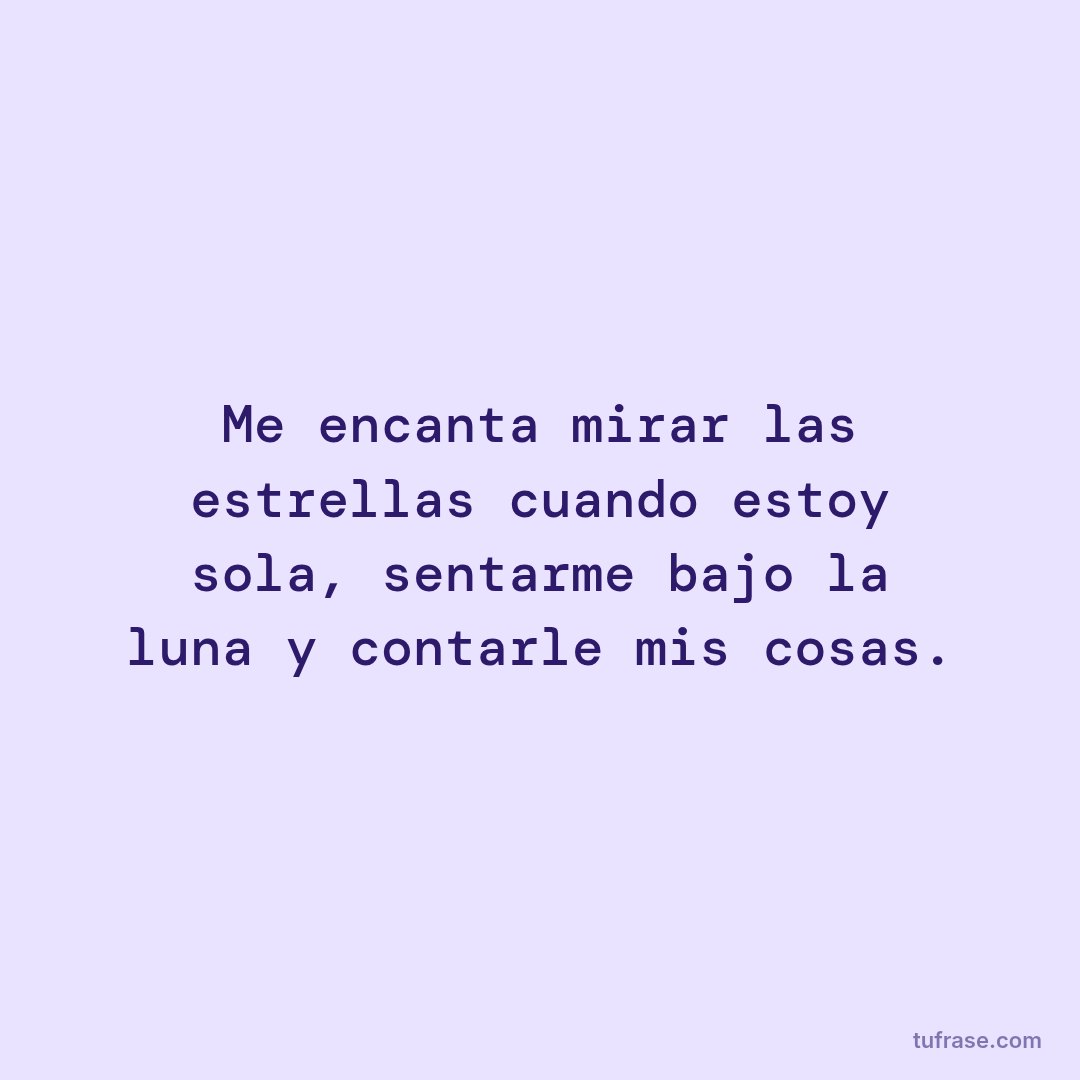 Me encanta mirar las estrellas cuando estoy sola, sentarme bajo la luna y contarle mis cosas.