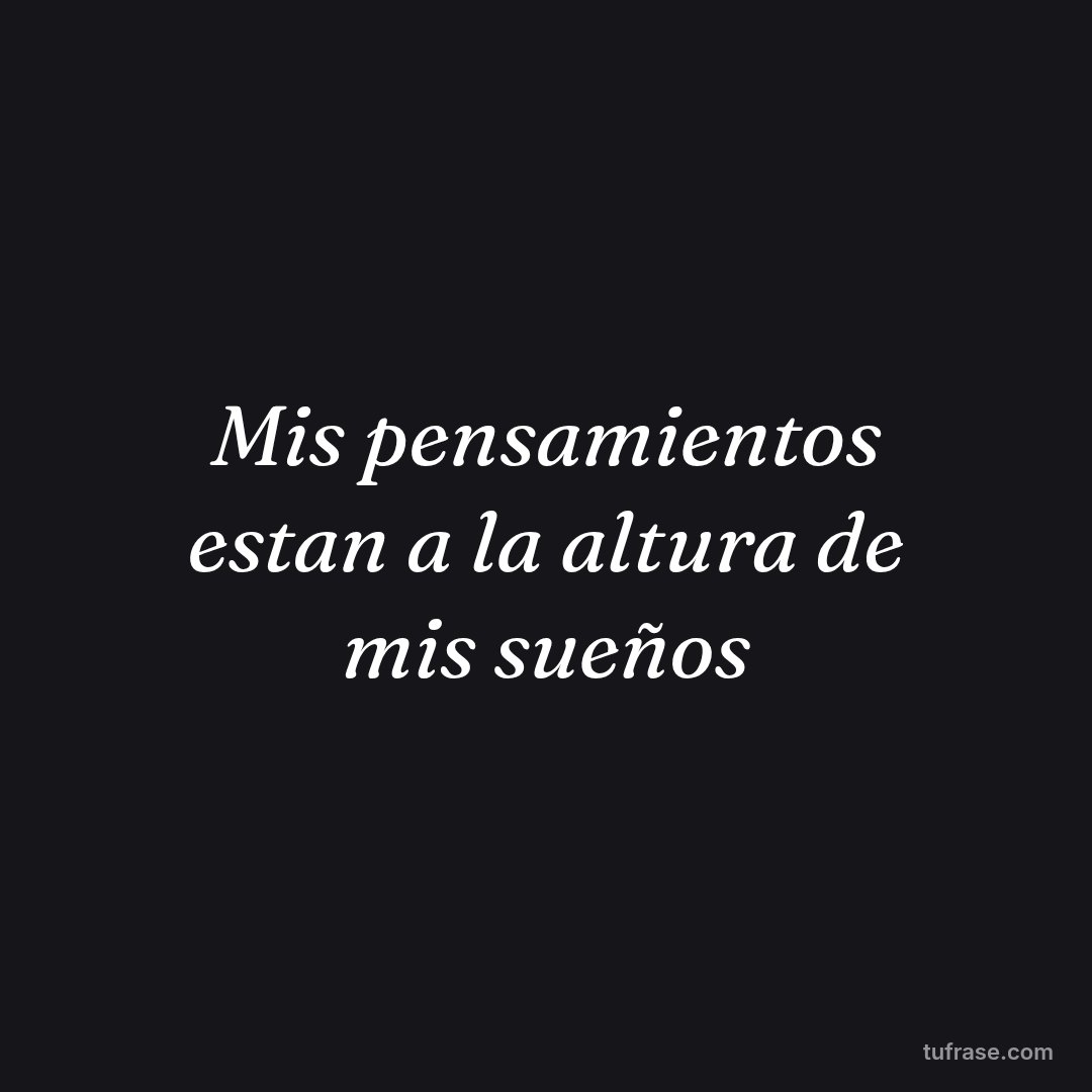 Mis pensamientos estan a la altura de mis sueños