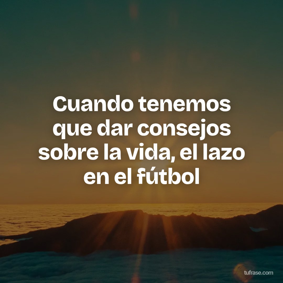 Cuando tenemos que dar consejos sobre la vida, el lazo en el fútbol
