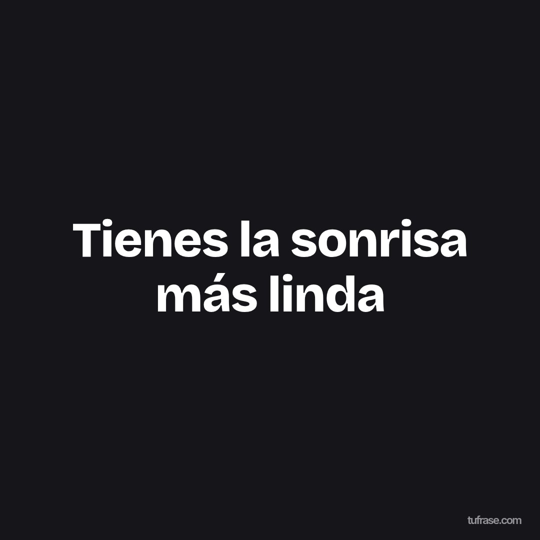 Tienes la sonrisa más linda