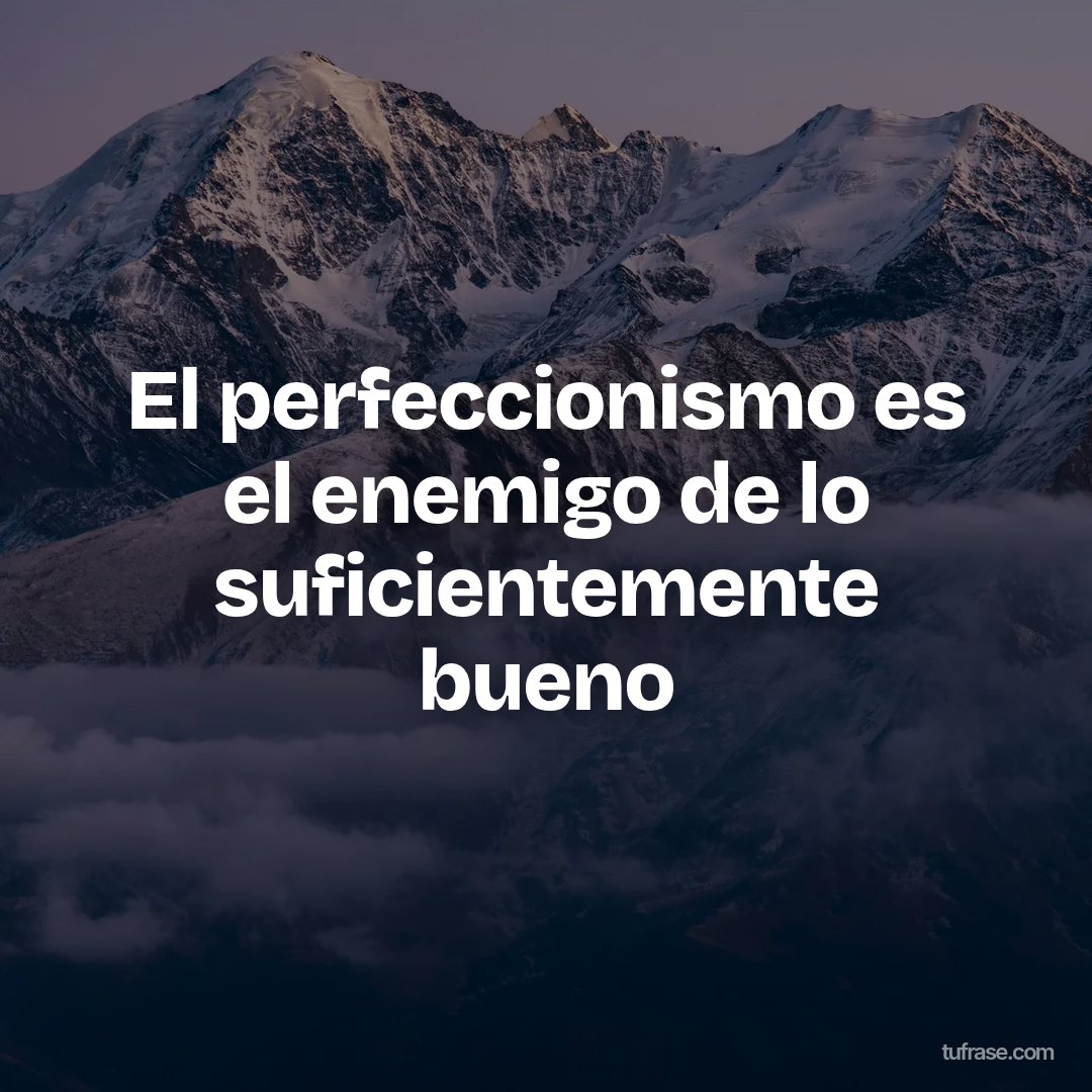 El perfeccionismo es el enemigo de lo suficientemente bueno