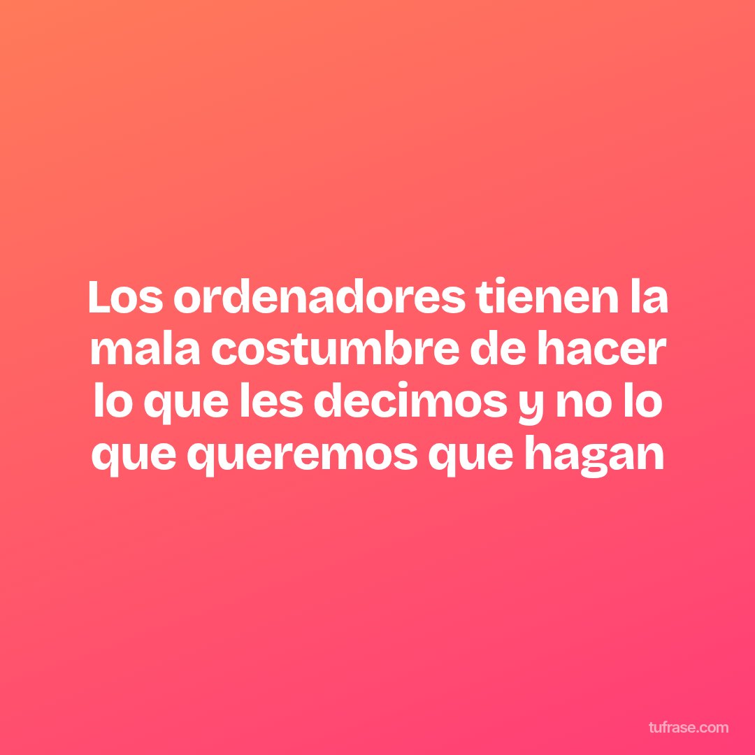 Los ordenadores tienen la mala costumbre de hacer lo que les decimos y no lo que queremos que hagan