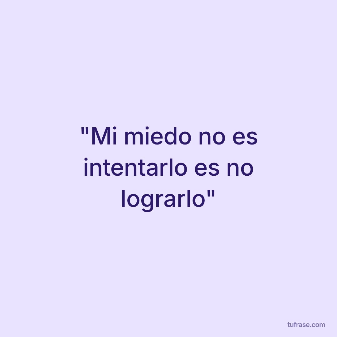"Mi miedo no es intentarlo es no lograrlo"