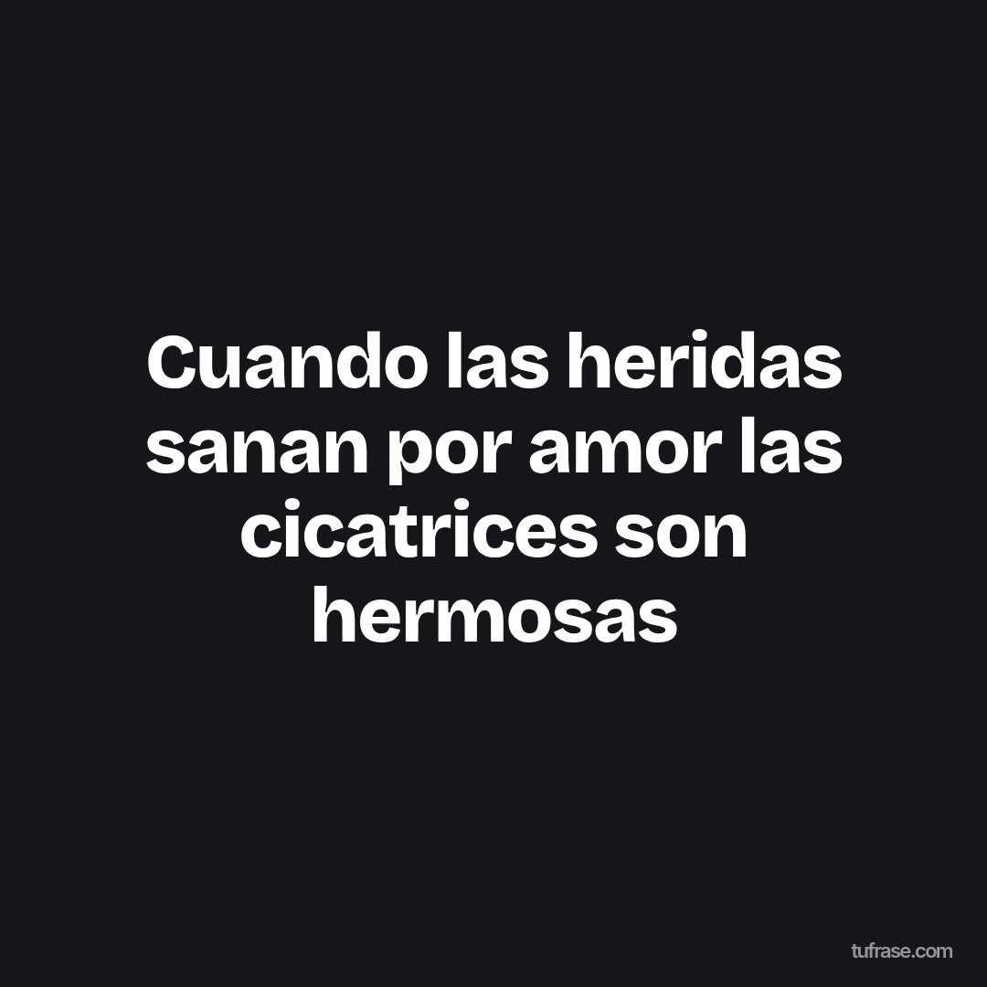 Cuando las heridas sanan por amor las cicatrices son hermosas