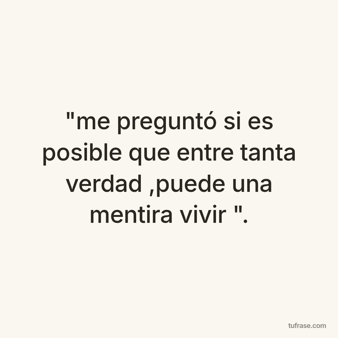 "me preguntó si es posible que entre tanta verdad ,puede una mentira vivir ".