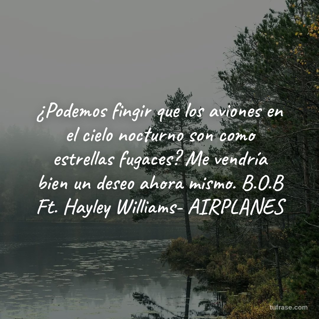¿Podemos fingir que los aviones en el cielo nocturno son como estrellas fugaces? Me vendría bien un deseo ahora mismo. B.O.B Ft. Hayley Williams- AIRPLANES