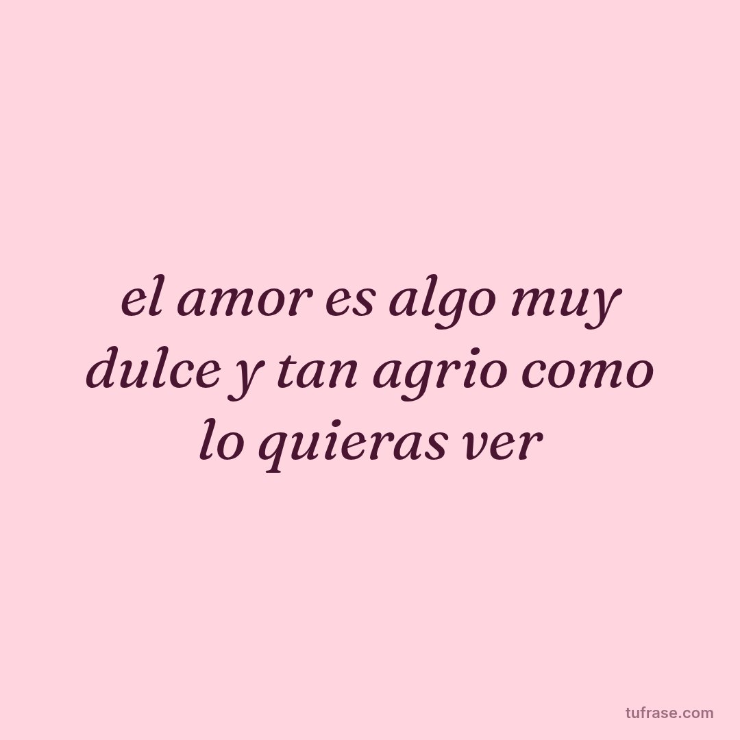 el amor es algo muy dulce y tan agrio como lo quieras ver