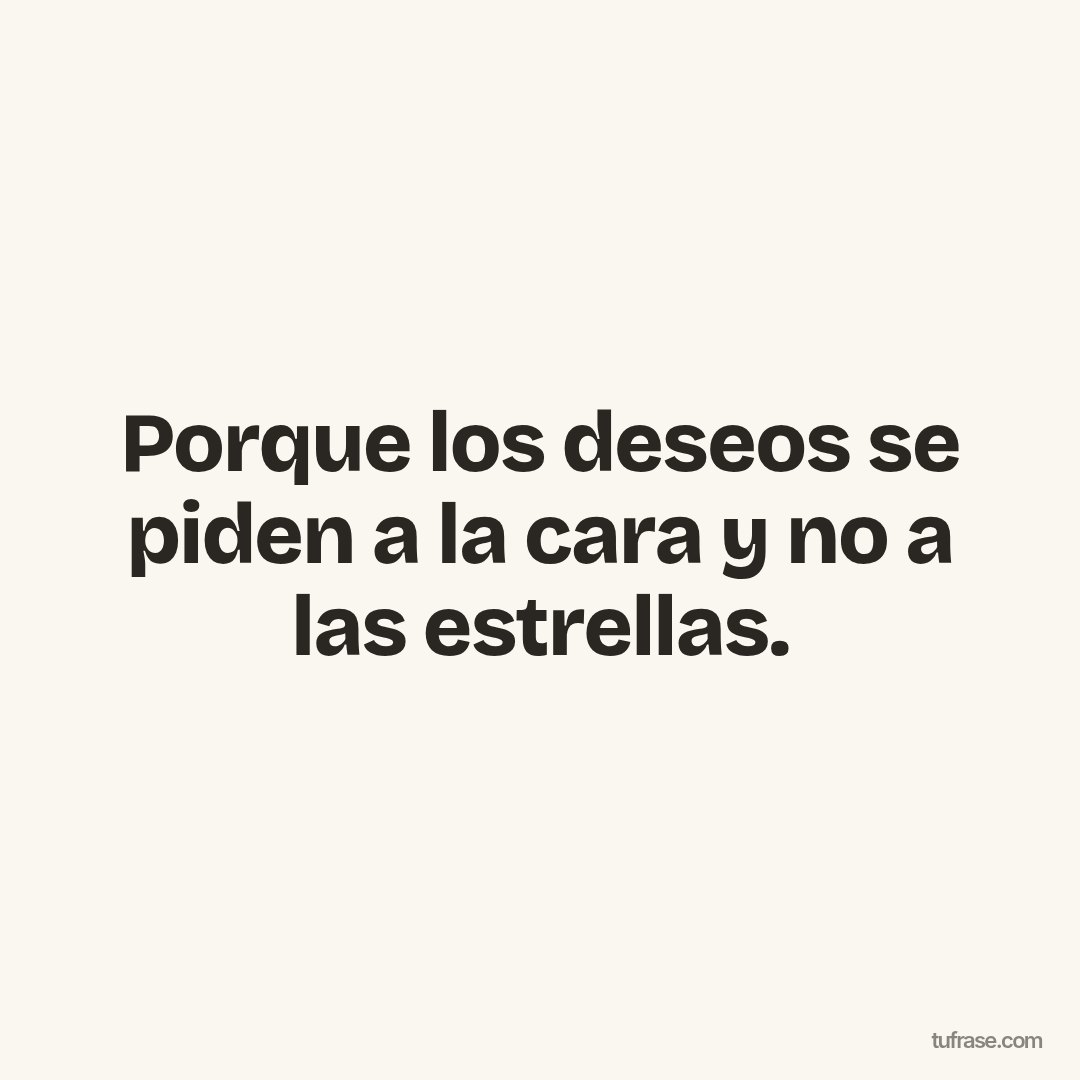 Porque los deseos se piden a la cara y no a las estrellas.