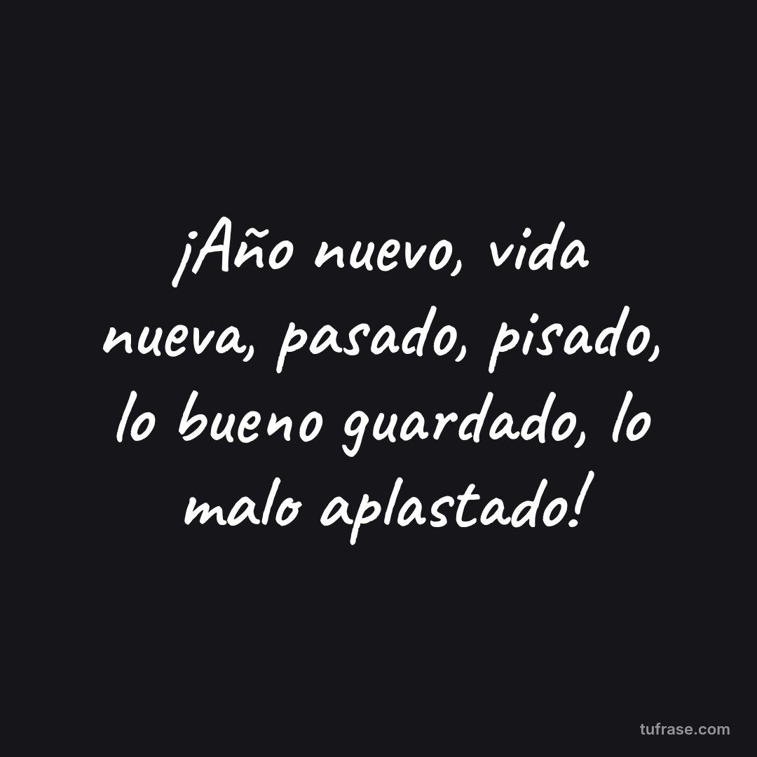 ¡Año nuevo, vida nueva, pasado, pisado, lo bueno guardado, lo malo aplastado!