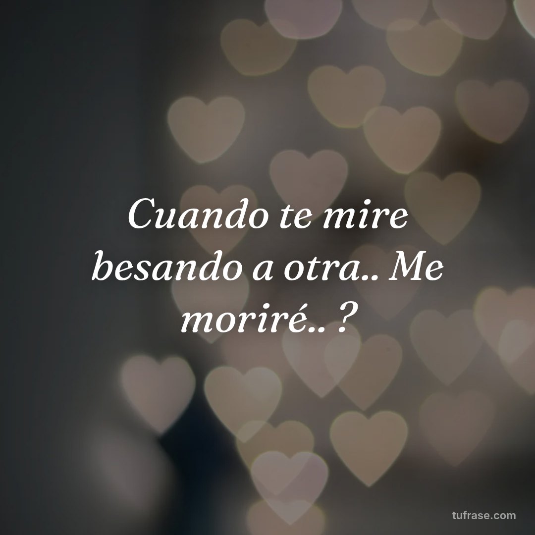 Cuando te mire besando a otra.. Me moriré.. ?