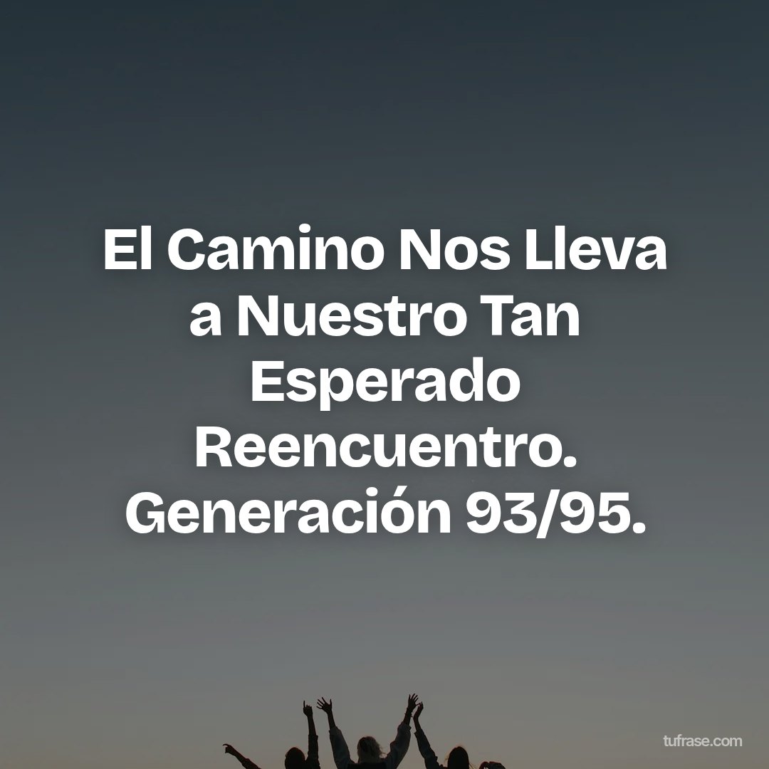 El Camino Nos Lleva a Nuestro Tan Esperado Reencuentro. Generación 93/95.