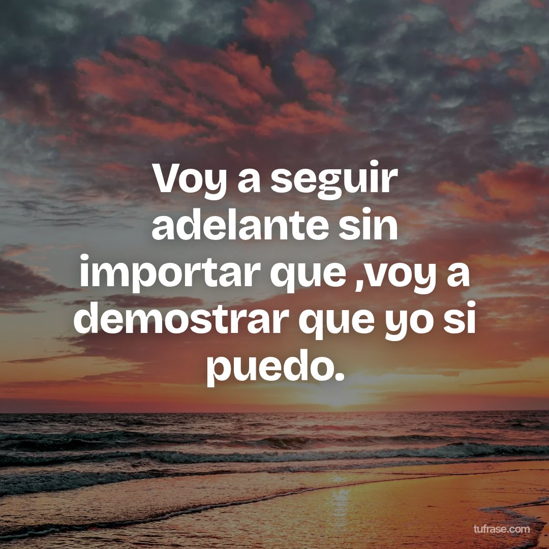 Voy a seguir adelante sin importar que ,voy a demostrar que yo si puedo.