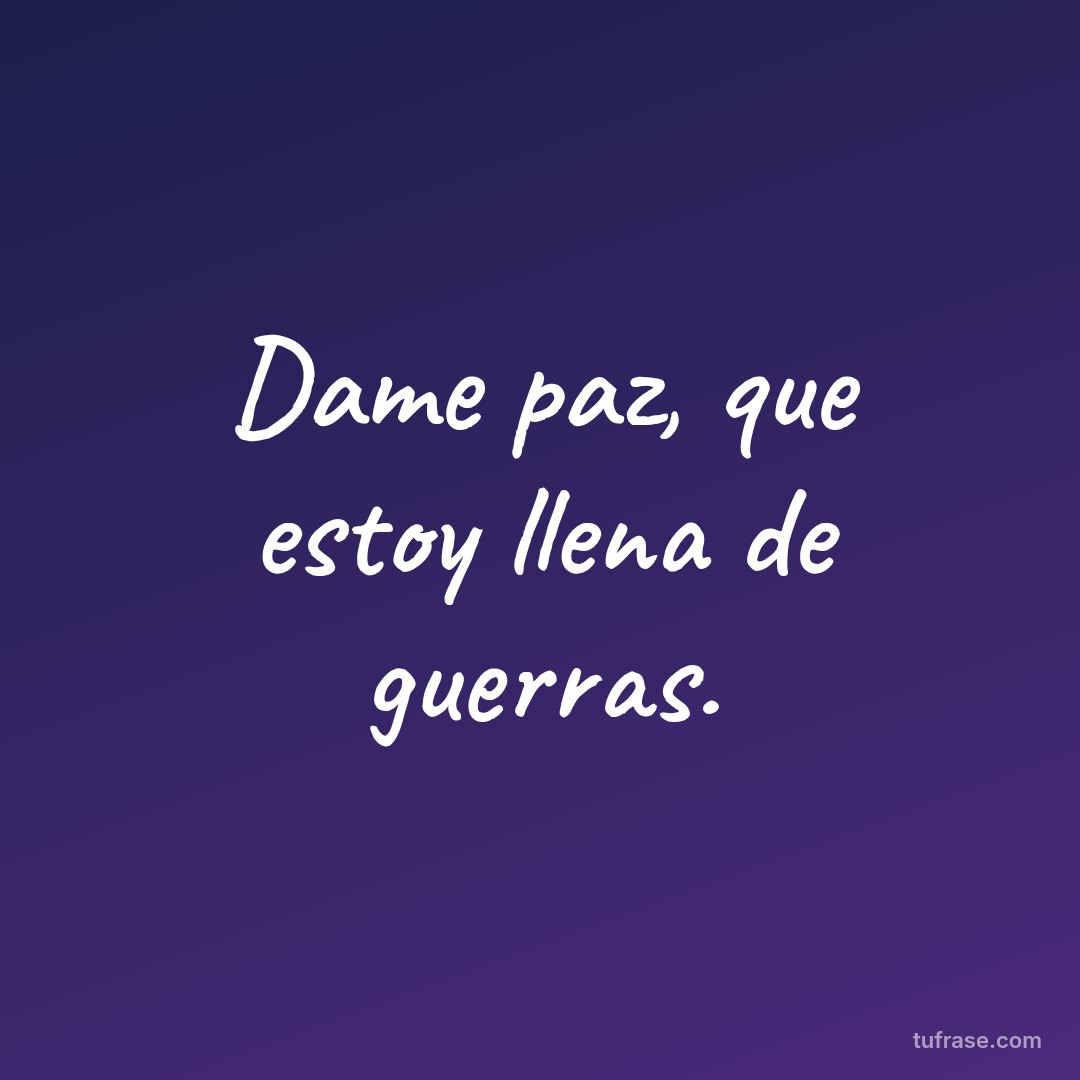 Dame paz, que estoy llena de guerras.