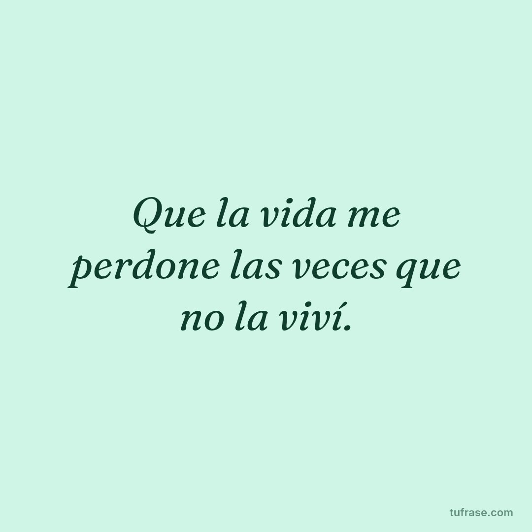 Que la vida me perdone las veces que no la viví.
