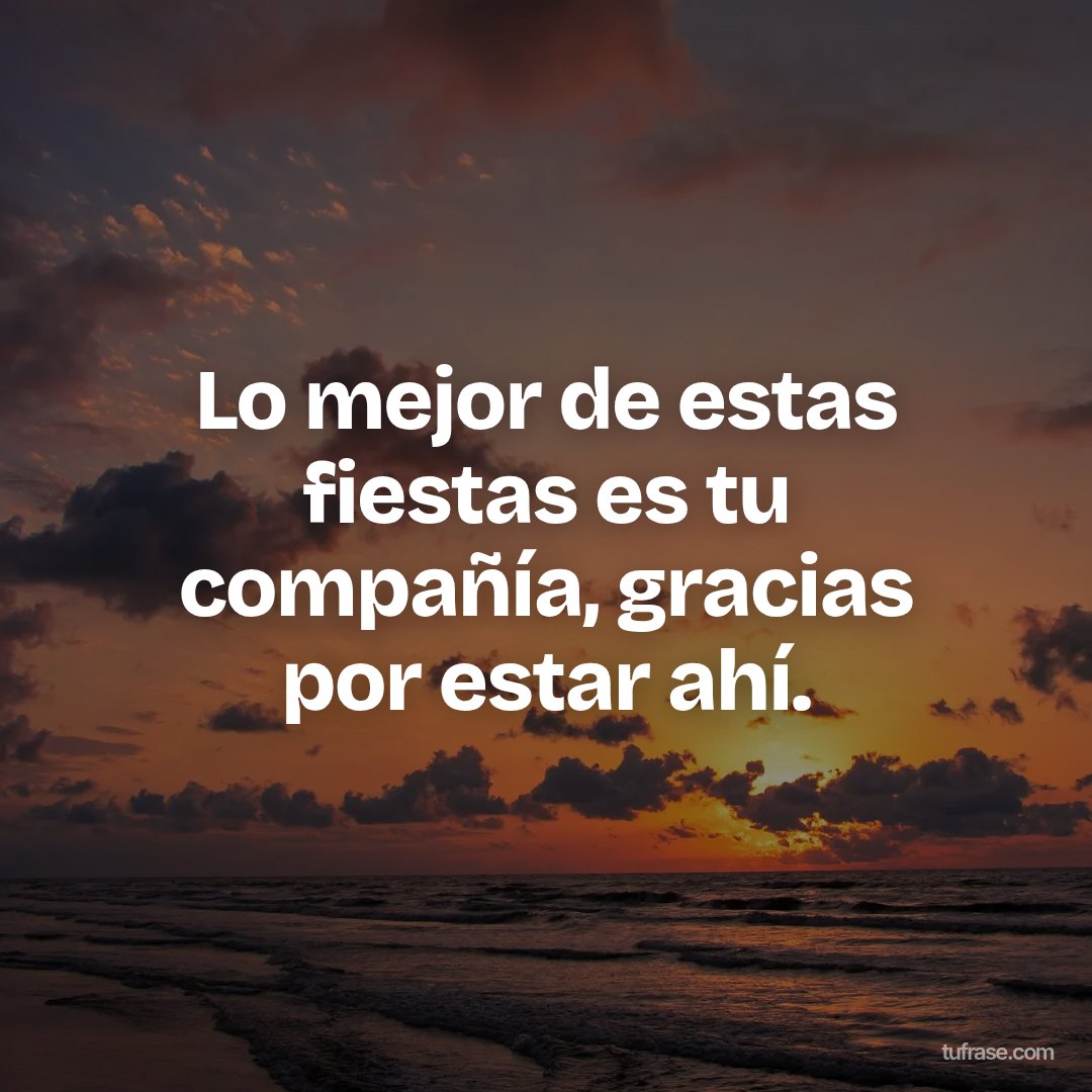 Lo mejor de estas fiestas es tu compañía, gracias por estar ahí.