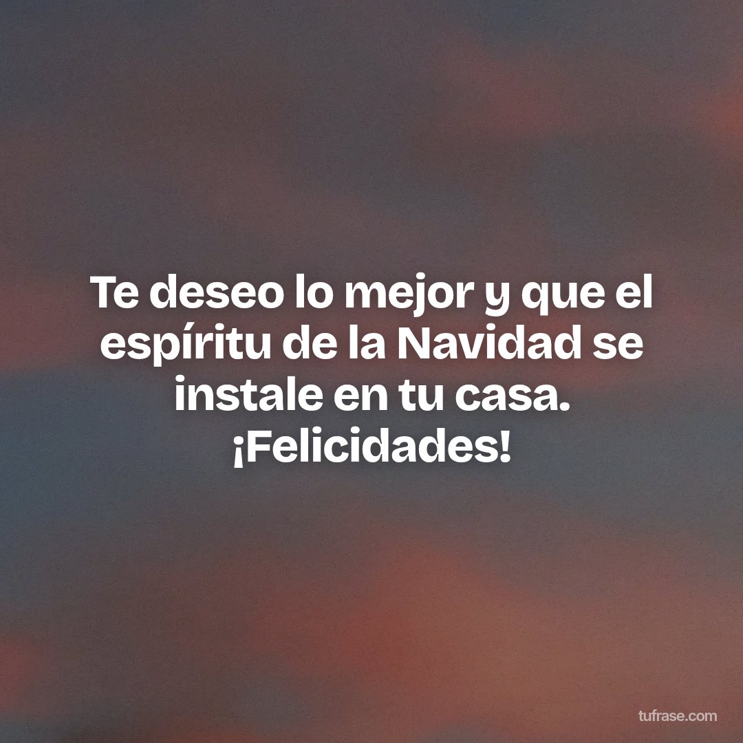 Te deseo lo mejor y que el espíritu de la Navidad se instale en tu casa. ¡Felicidades!