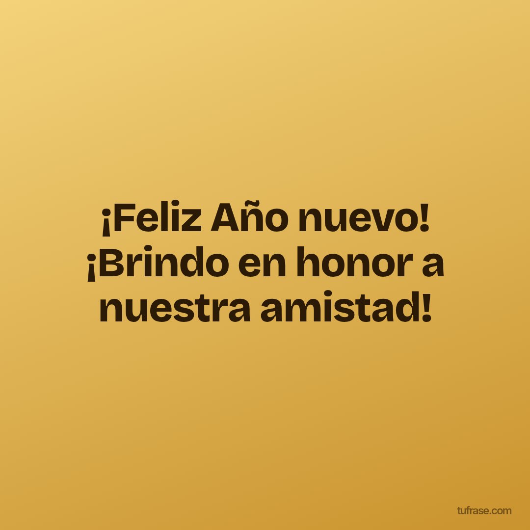 ¡Feliz Año nuevo! ¡Brindo en honor a nuestra amistad!