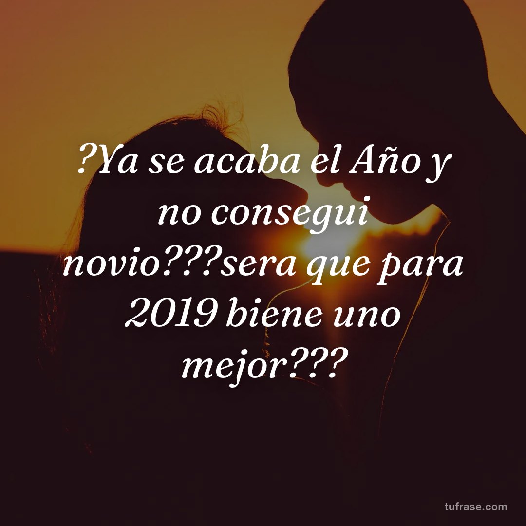 ?Ya se acaba el Año y no consegui novio???sera que para 2019 biene uno mejor???