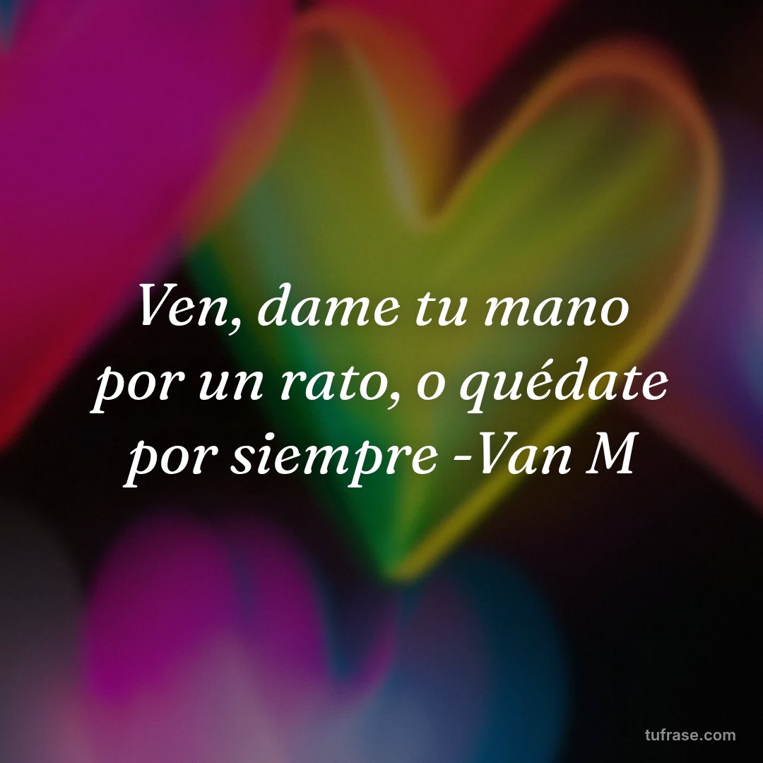 Ven, dame tu mano por un rato, o quédate por siempre -Van M