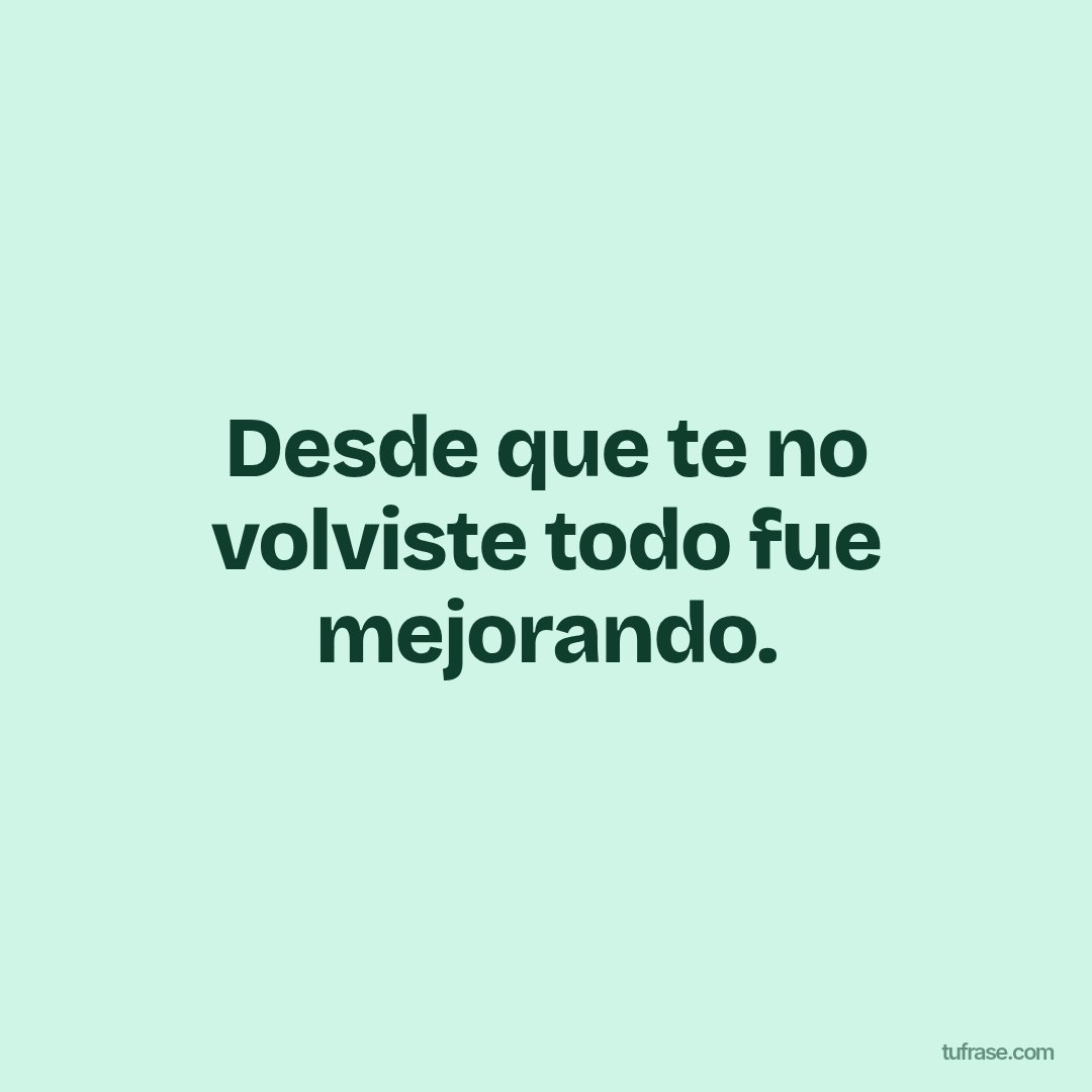 Desde que te no volviste todo fue mejorando.