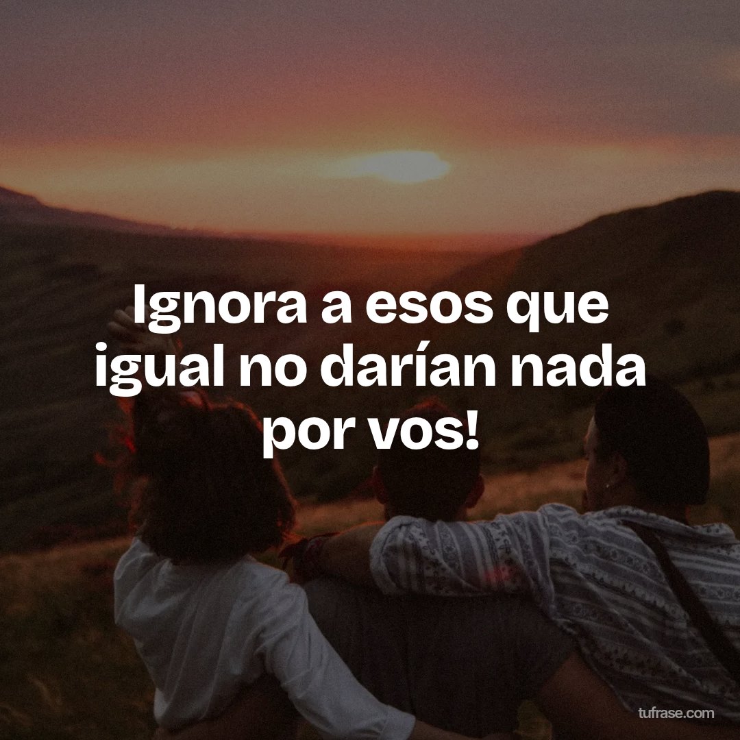 Ignora a esos que igual no darían nada por vos!