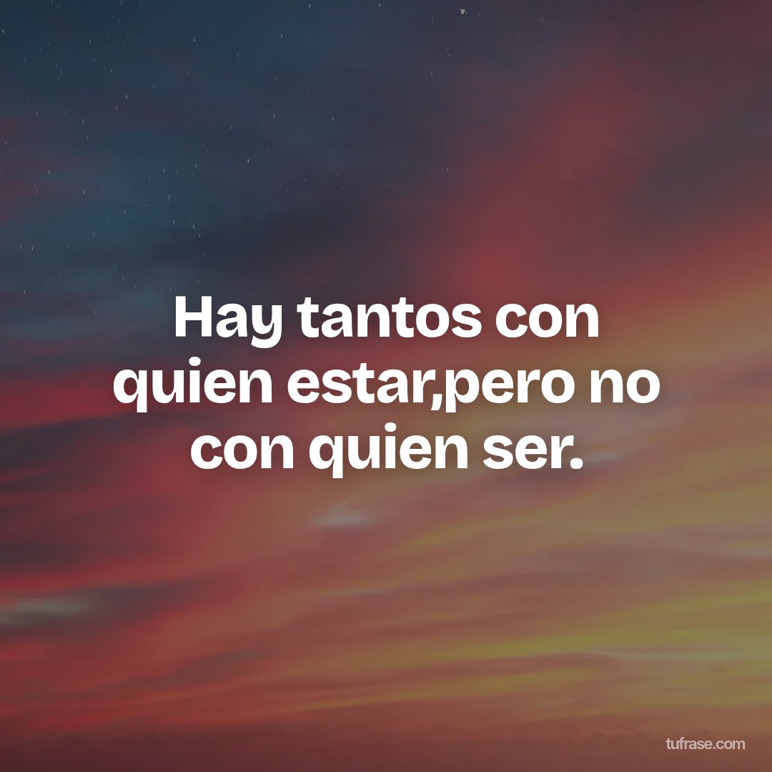 Hay tantos con quien estar,pero no con quien ser.