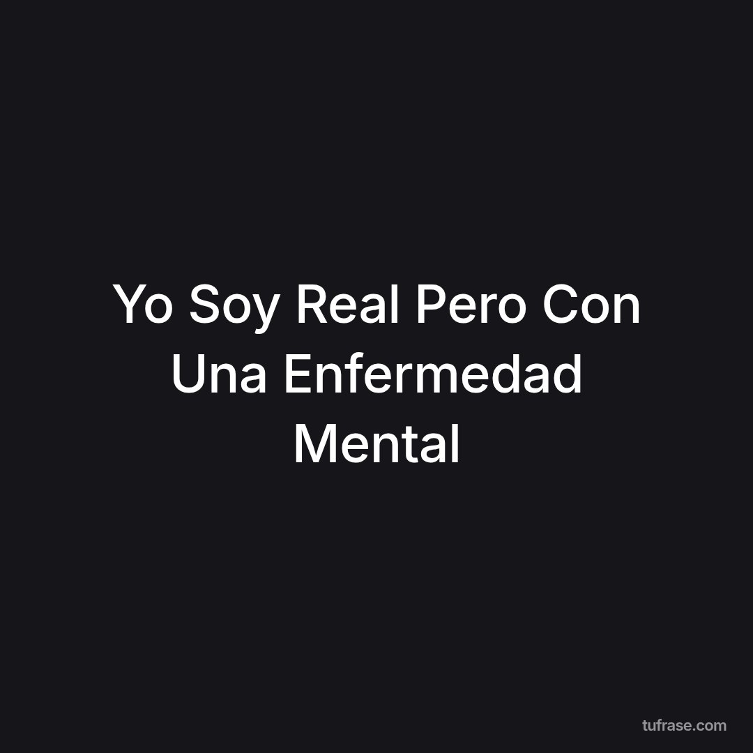 Yo Soy Real Pero Con Una Enfermedad Mental