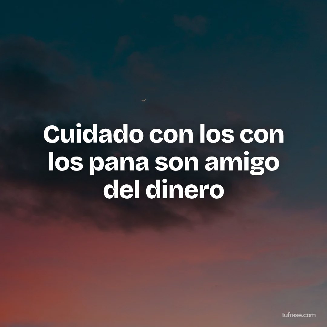 Cuidado con los con los pana son amigo del dinero